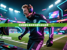 伦纳德精彩表现带领球队轻松取胜