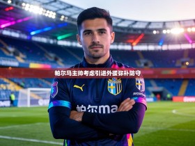 帕尔马主帅考虑引进外援弥补防守
