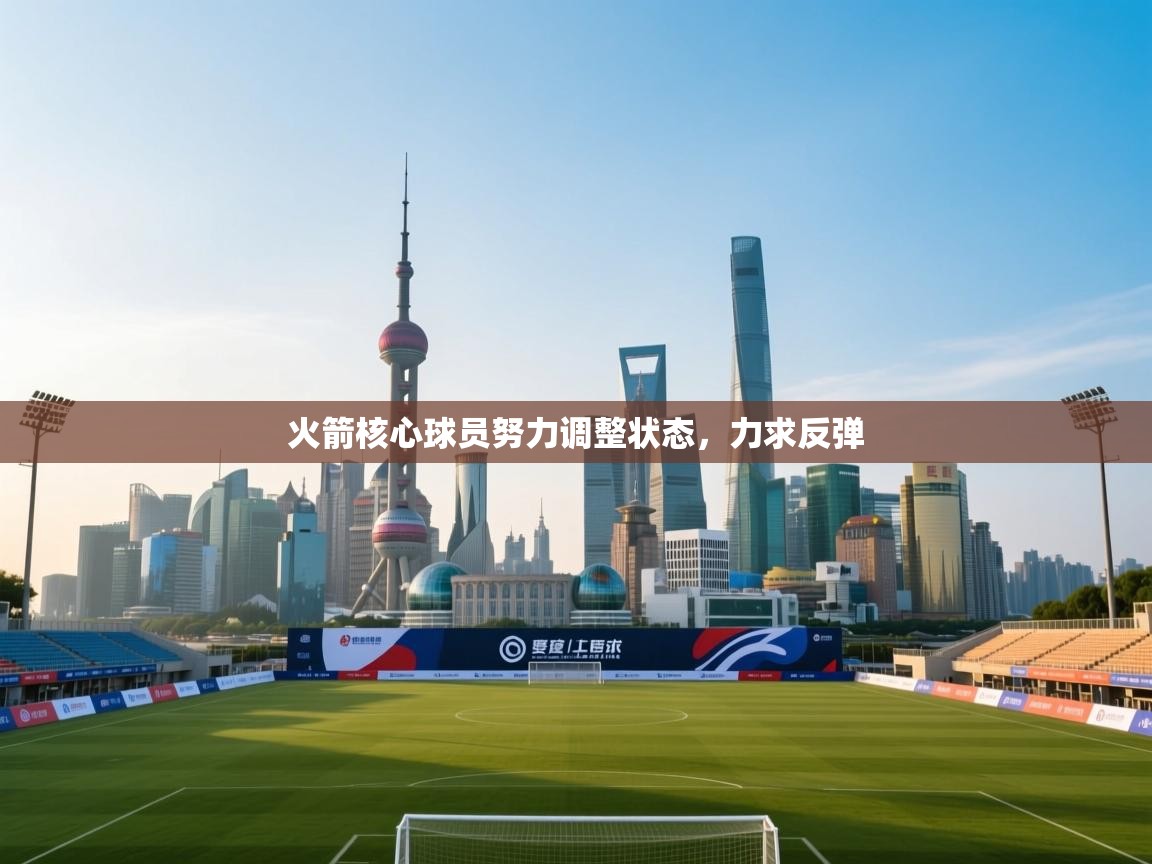 火箭核心球员努力调整状态,力求反弹 第1张