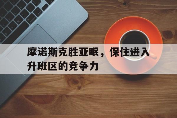 爱游戏在线-包含摩诺斯克胜亚眠，保住进入升班区的竞争力的词条